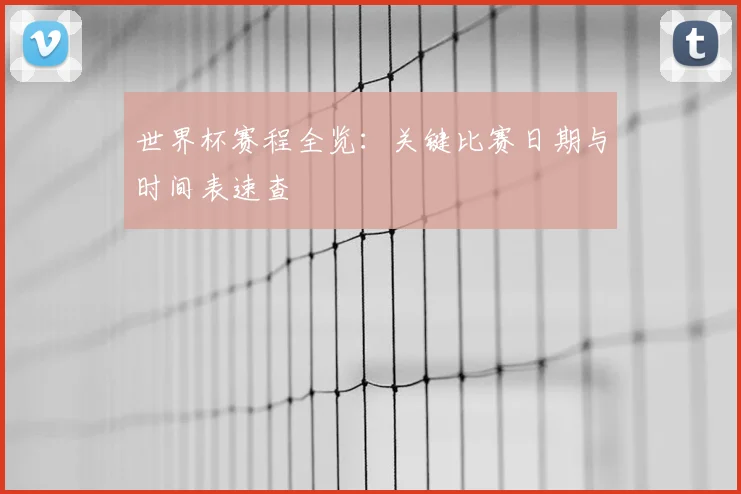 世界杯赛程全览:关键比赛日期与时间表速查