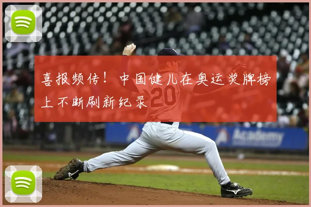 喜报频传！中国健儿在奥运奖牌榜上不断刷新纪录