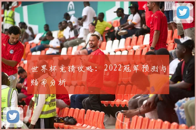 世界杯竞猜攻略：2022冠军预测与赔率分析