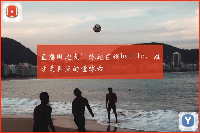 直播间连麦!球迷在线battle,谁才是真正的懂球帝