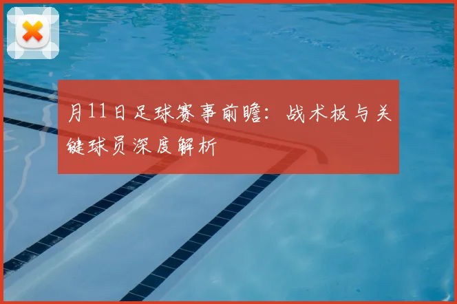 月11日足球赛事前瞻:战术板与关键球员深度解析