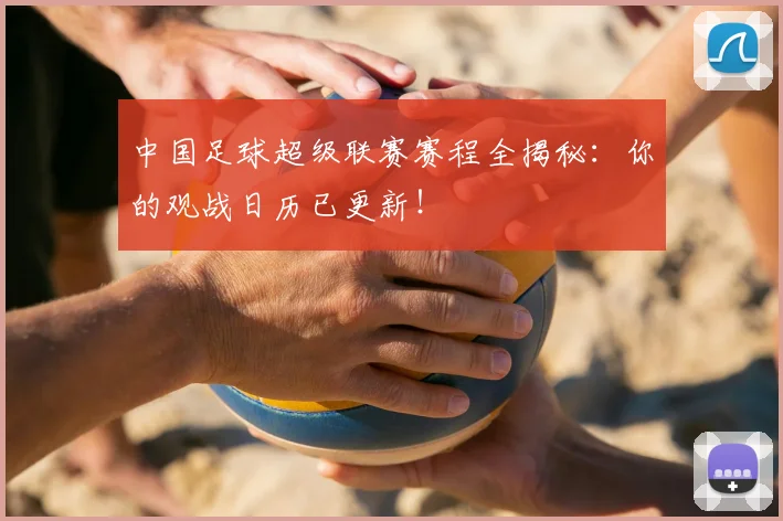 中国足球超级联赛赛程全揭秘:你的观战日历已更新!