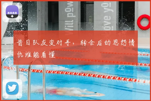 昔日队友变对手,转会后的恩怨情仇谁能看懂