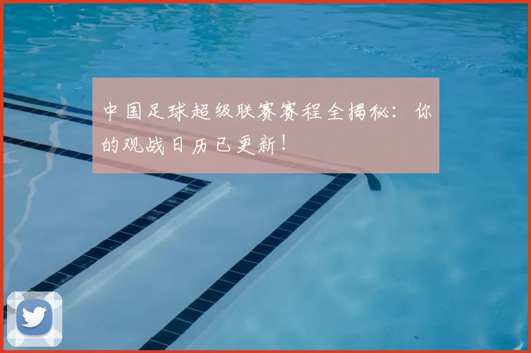 中国足球超级联赛赛程全揭秘:你的观战日历已更新!