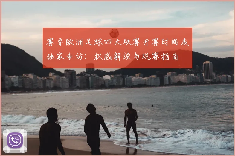 赛季欧洲足球四大联赛开赛时间表独家专访:权威解读与观赛指南