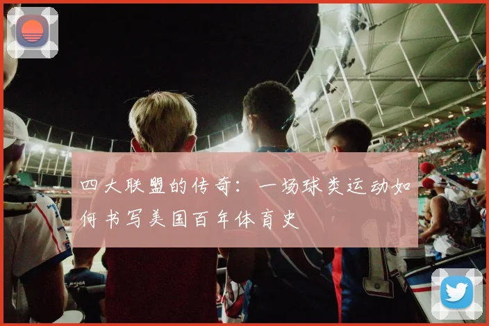 四大联盟的传奇：一场球类运动如何书写美国百年体育史