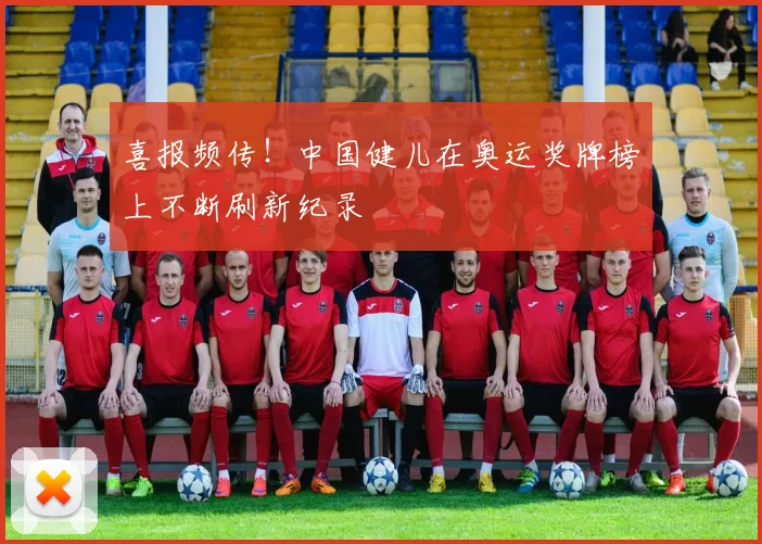 喜报频传！中国健儿在奥运奖牌榜上不断刷新纪录