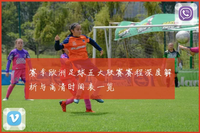 赛季欧洲足球五大联赛赛程深度解析与高清时间表一览