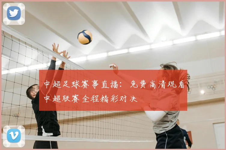 中超足球赛事直播:免费高清观看中超联赛全程精彩对决