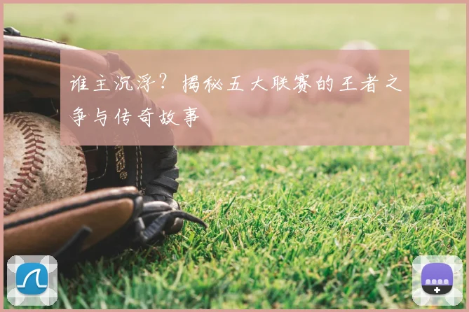 谁主沉浮?揭秘五大联赛的王者之争与传奇故事
