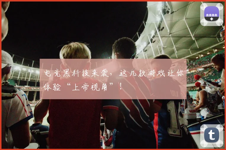 电竞黑科技来袭,这几款游戏让你体验“上帝视角”!
